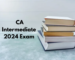 CA Intermediate 2024 Exam: Detailed Syllabus, Exam Pattern, Strategies